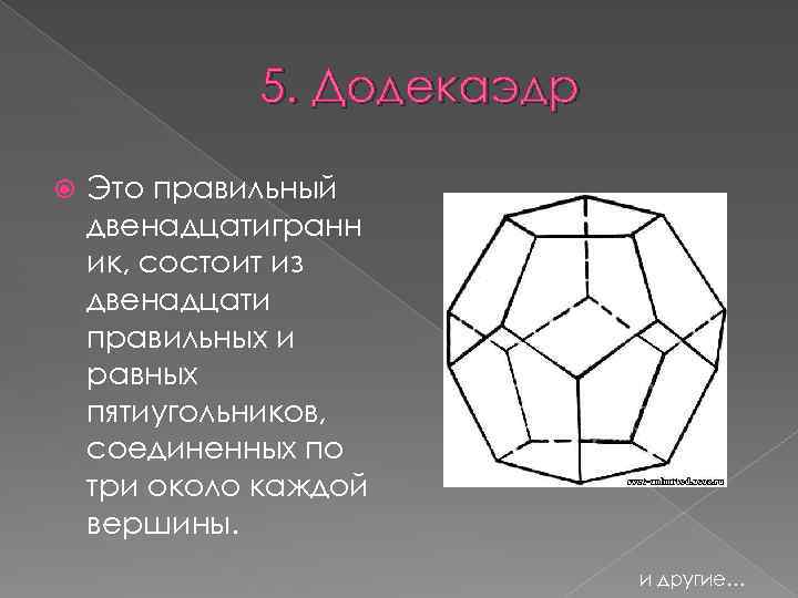 5. Додекаэдр Это правильный двенадцатигранн ик, состоит из двенадцати правильных и равных пятиугольников, соединенных