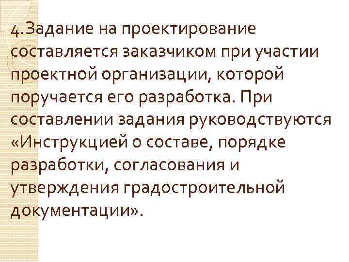4. Задание на проектирование составляется заказчиком при участии проектной организации, которой поручается его разработка.