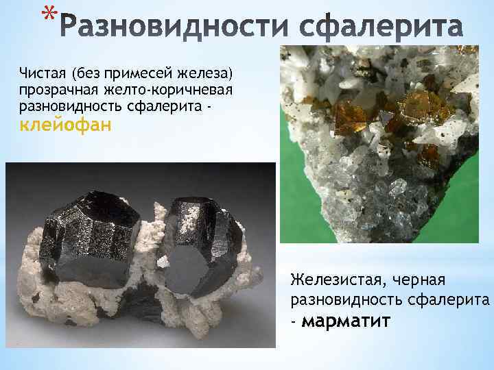 * Чистая (без примесей железа) прозрачная желто-коричневая разновидность сфалерита - клейофан Железистая, черная разновидность