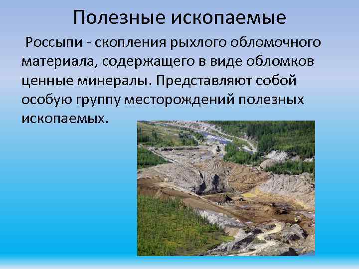 Полезные ископаемые Россыпи - скопления рыхлого обломочного материала, содержащего в виде обломков ценные минералы.