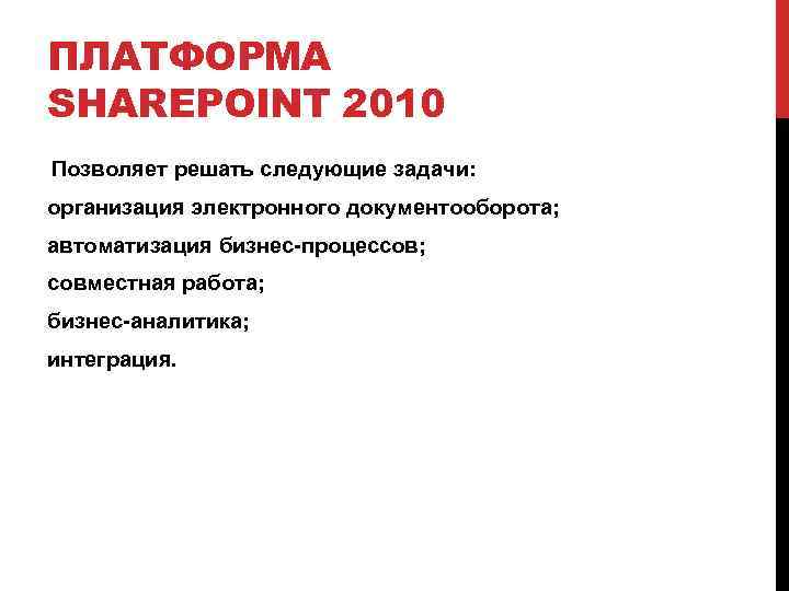 ПЛАТФОРМА SHAREPOINT 2010 Позволяет решать следующие задачи: организация электронного документооборота; автоматизация бизнес-процессов; совместная работа;