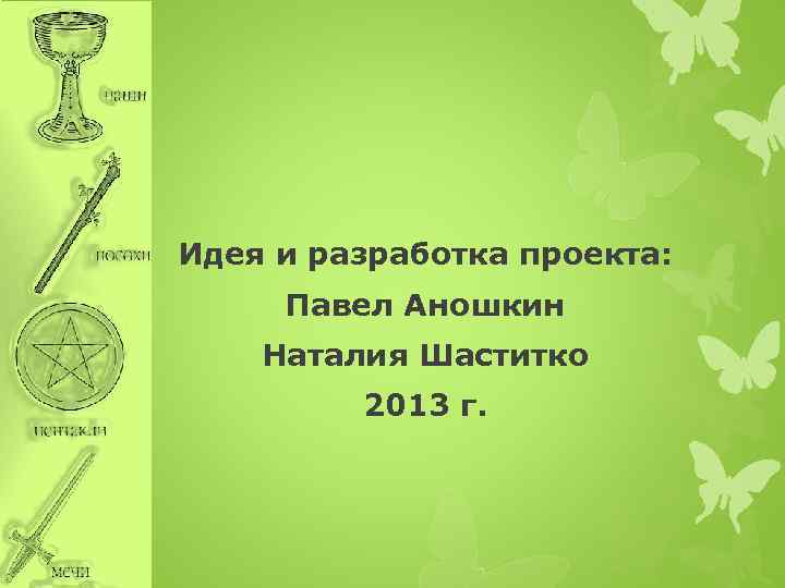 Идея и разработка проекта: Павел Аношкин Наталия Шаститко 2013 г. 