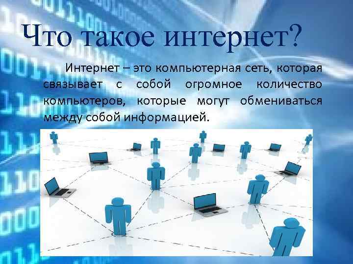 Что такое интернет? Интернет – это компьютерная сеть, которая связывает с собой огромное количество