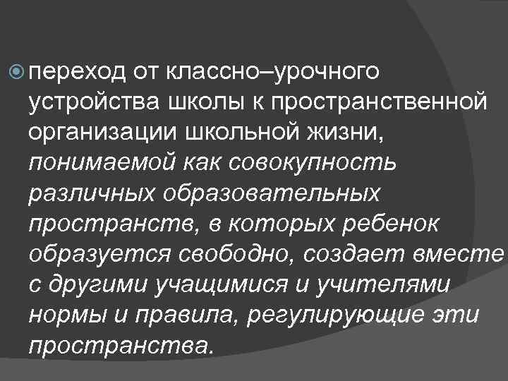  переход от классно–урочного устройства школы к пространственной организации школьной жизни, понимаемой как совокупность