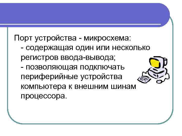 Порт устройства - микросхема: - содержащая один или несколько регистров ввода-вывода; - позволяющая подключать