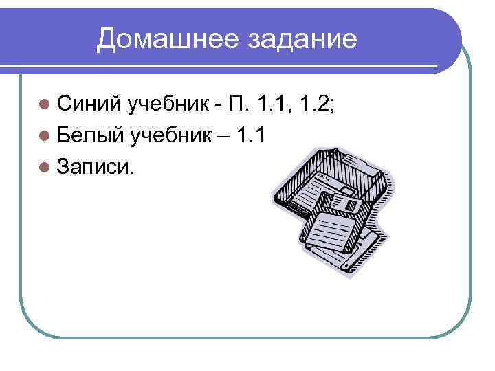 Домашнее задание l Синий учебник - П. 1. 1, 1. 2; l Белый учебник