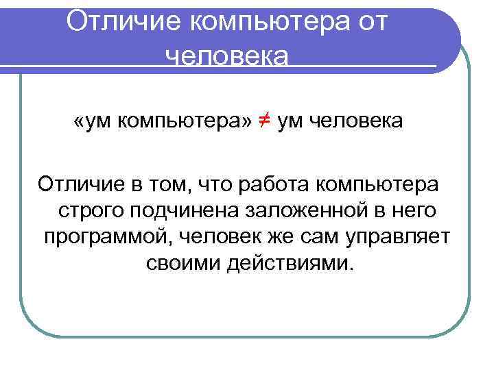 Отличие компьютера от человека «ум компьютера» ≠ ум человека Отличие в том, что работа