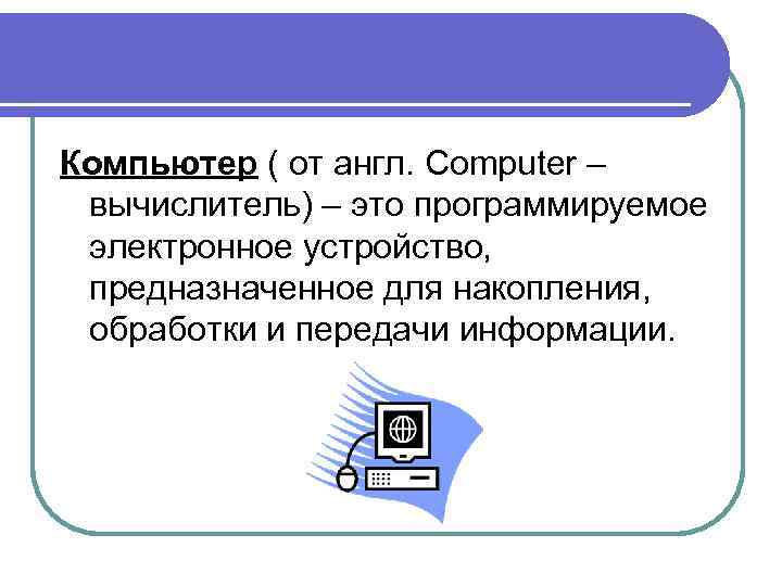 Компьютер ( от англ. Computer – вычислитель) – это программируемое электронное устройство, предназначенное для