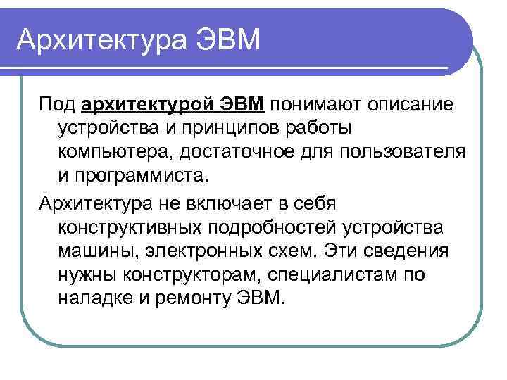 Архитектура ЭВМ Под архитектурой ЭВМ понимают описание устройства и принципов работы компьютера, достаточное для