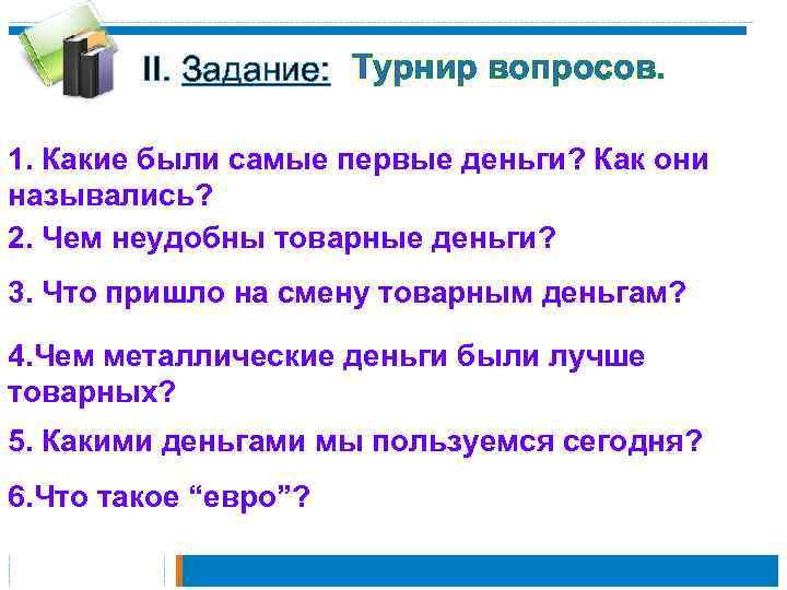 II. Задание: Турнир вопросов. 1. Какие были самые первые деньги? Как они назывались? 2.