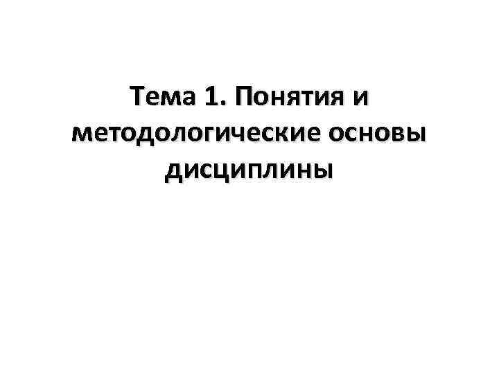 Тема 1. Понятия и методологические основы дисциплины 