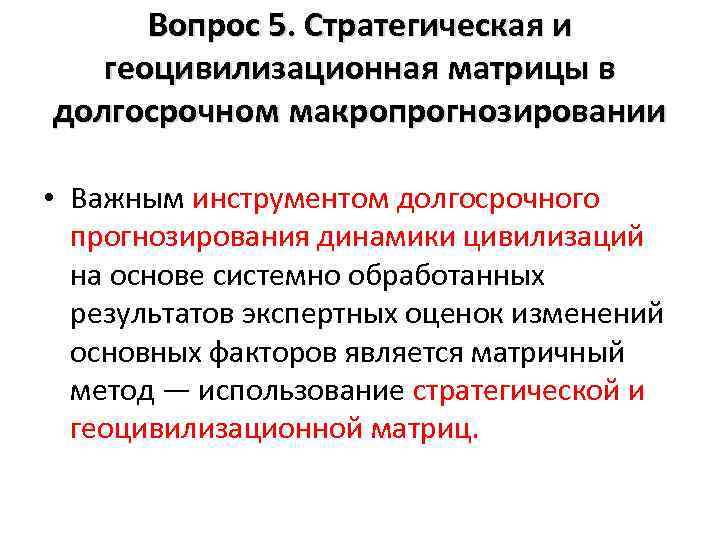 Вопрос 5. Стратегическая и геоцивилизационная матрицы в долгосрочном макропрогнозировании • Важным инструментом долгосрочного прогнозирования