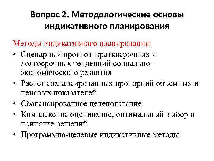 Вопрос 2. Методологические основы индикативного планирования Методы индикативного планирования: • Сценарный прогноз краткосрочных и