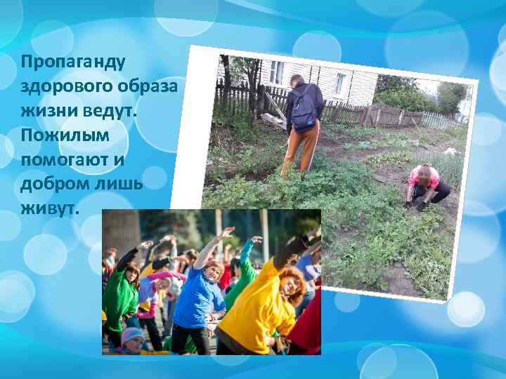 Пропаганду здорового образа жизни ведут. Пожилым помогают и добром лишь живут. 