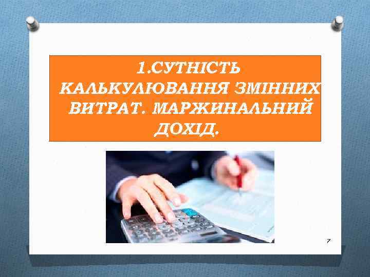 1. СУТНІСТЬ КАЛЬКУЛЮВАННЯ ЗМІННИХ ВИТРАТ. МАРЖИНАЛЬНИЙ ДОХІД. 7 
