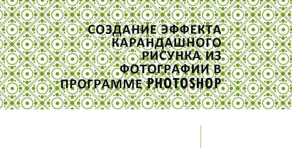 СОЗДАНИЕ ЭФФЕКТА КАРАНДАШНОГО РИСУНКА ИЗ ФОТОГРАФИИ В ПРОГРАММЕ PHOTOSHOP 