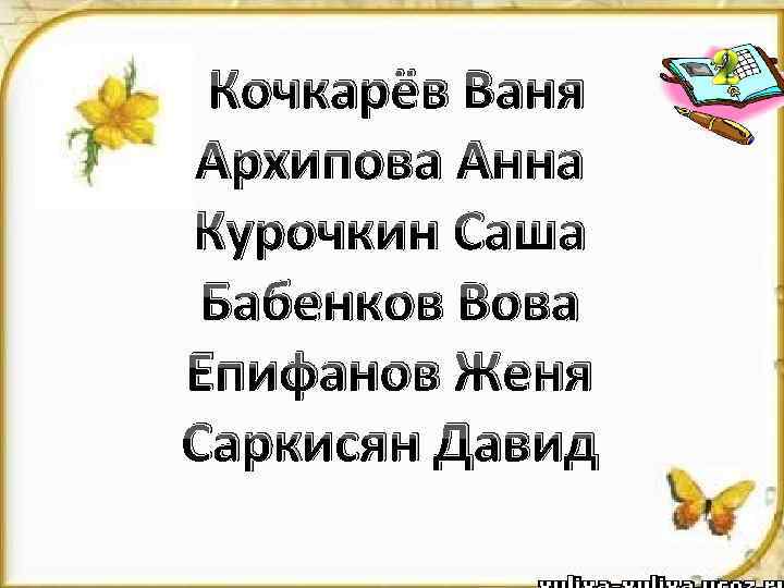 Кочкарёв Ваня Архипова Анна Курочкин Саша Бабенков Вова Епифанов Женя Саркисян Давид 