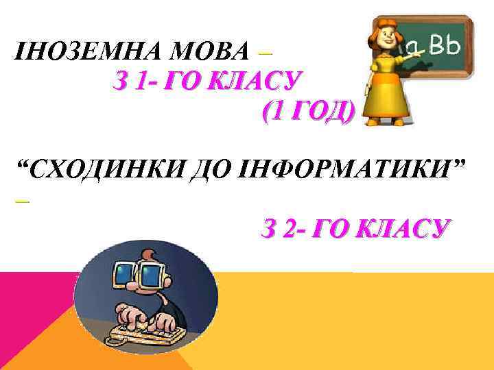 ІНОЗЕМНА МОВА – З 1 - ГО КЛАСУ (1 ГОД) “СХОДИНКИ ДО ІНФОРМАТИКИ” –