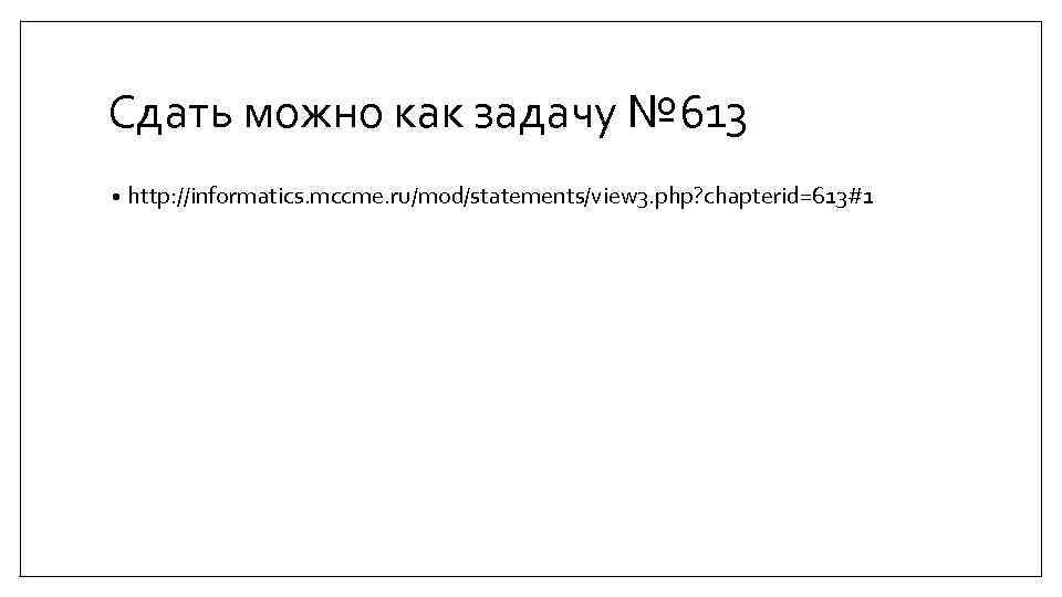 Сдать можно как задачу № 613 • http: //informatics. mccme. ru/mod/statements/view 3. php? chapterid=613#1