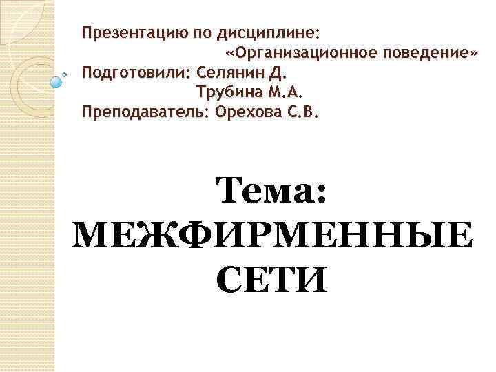 Презентацию по дисциплине: «Организационное поведение» Подготовили: Селянин Д. Трубина М. А. Преподаватель: Орехова С.