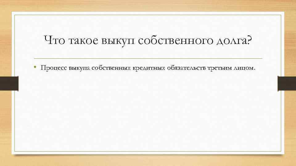 Что такое выкуп собственного долга? • Процесс выкупа собственных кредитных обязательств третьим лицом. 