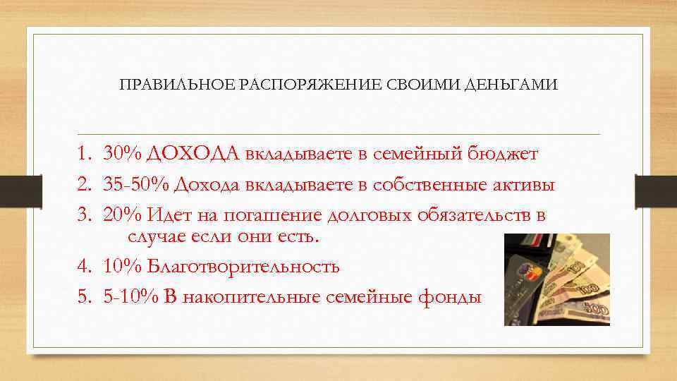 ПРАВИЛЬНОЕ РАСПОРЯЖЕНИЕ СВОИМИ ДЕНЬГАМИ 1. 30% ДОХОДА вкладываете в семейный бюджет 2. 35 -50%