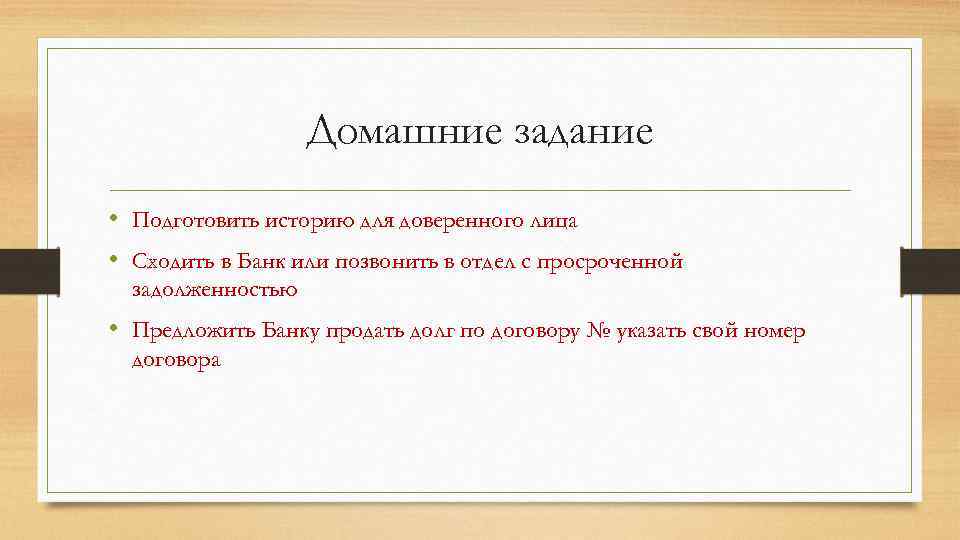 Домашние задание • Подготовить историю для доверенного лица • Сходить в Банк или позвонить
