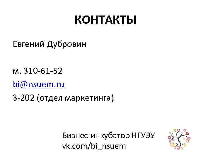 КОНТАКТЫ Евгений Дубровин м. 310 -61 -52 bi@nsuem. ru 3 -202 (отдел маркетинга) Бизнес-инкубатор