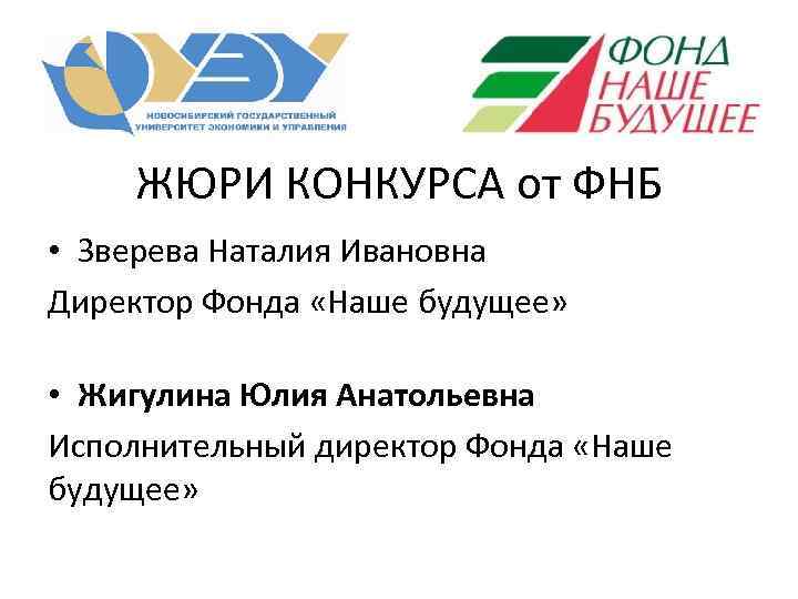 ЖЮРИ КОНКУРСА от ФНБ • Зверева Наталия Ивановна Директор Фонда «Наше будущее» • Жигулина