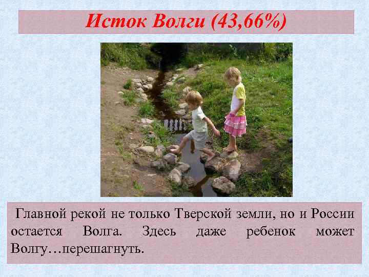 Исток Волги (43, 66%) Главной рекой не только Тверской земли, но и России остается