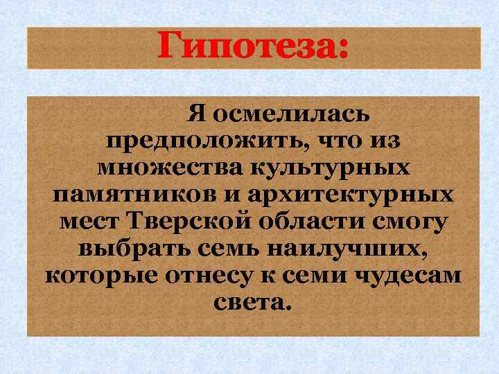 Гипотеза: Я осмелилась предположить, что из множества культурных памятников и архитектурных мест Тверской области