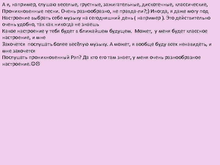 А я, например, слушаю веселые, грустные, зажигательные, дискотечные, классические, Проникновенные песни. Очень разнообразно, не