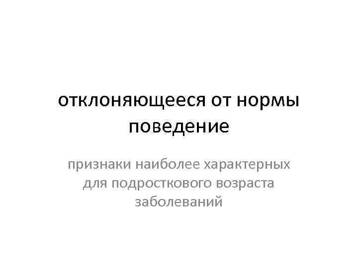отклоняющееся от нормы поведение признаки наиболее характерных для подросткового возраста заболеваний 
