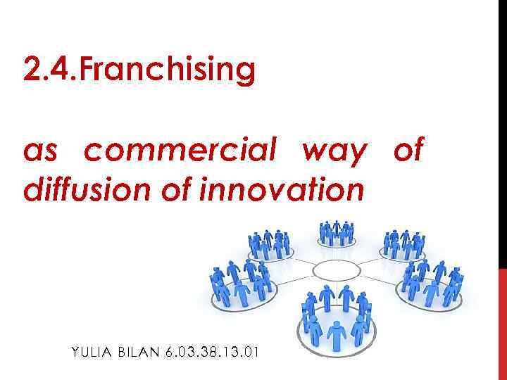2. 4. Franchising as commercial way of diffusion of innovation YULIA BILAN 6. 03.