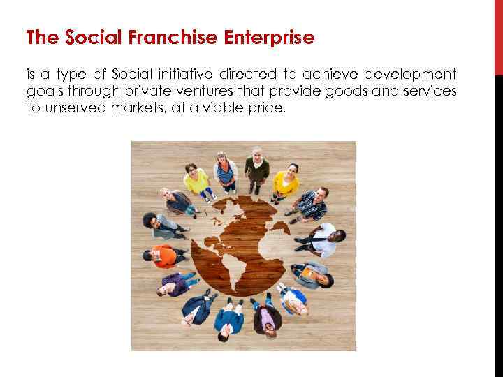 The Social Franchise Enterprise is a type of Social initiative directed to achieve development