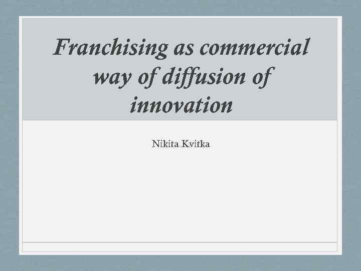 Franchising as commercial way of diffusion of innovation Nikita Kvitka 