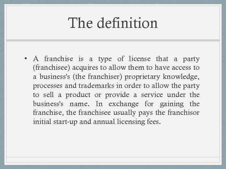 The definition • A franchise is a type of license that a party (franchisee)