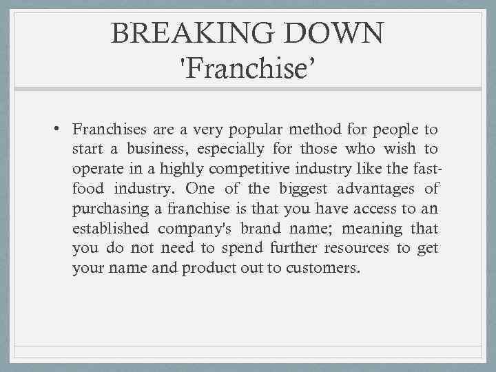 BREAKING DOWN 'Franchise’ • Franchises are a very popular method for people to start