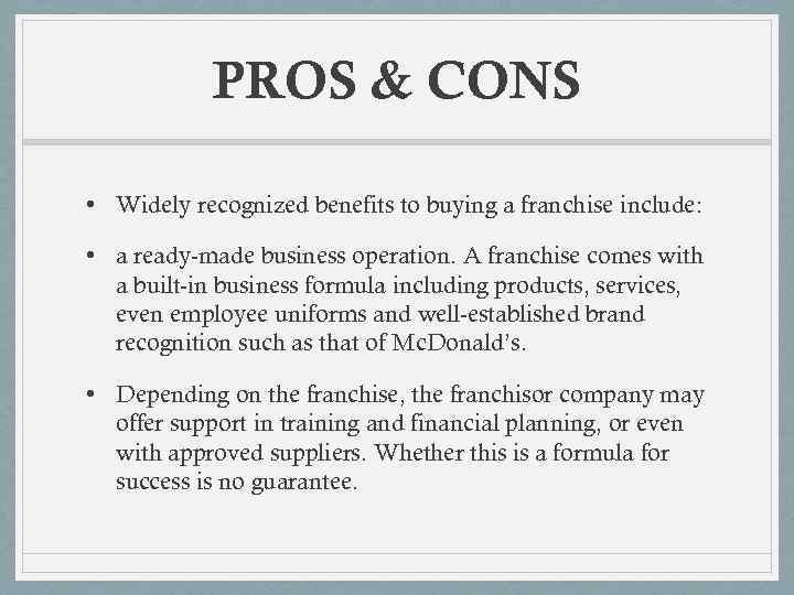 PROS & CONS • Widely recognized benefits to buying a franchise include: • a