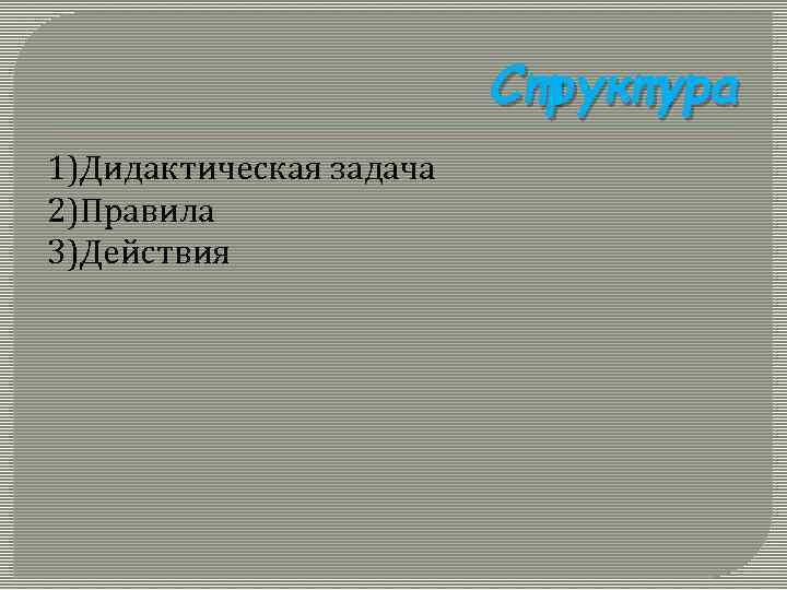 Структура 1)Дидактическая задача 2)Правила 3)Действия 