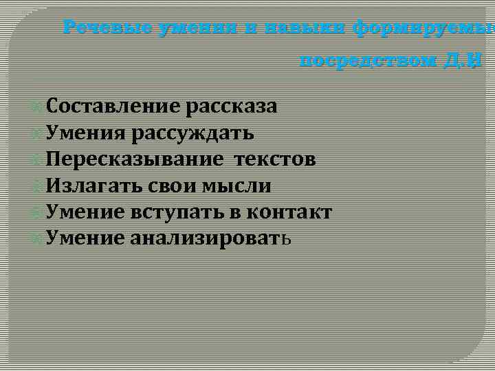 Речевые умения и навыки формируемые посредством Д. И. Составление рассказа Умения рассуждать Пересказывание текстов