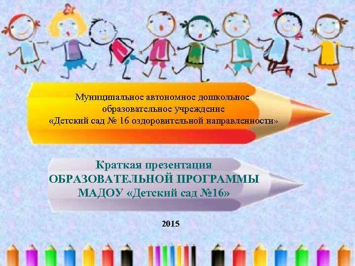 Муниципальное автономное дошкольное образовательное учреждение «Детский сад № 16 оздоровительной направленности» Краткая презентация ОБРАЗОВАТЕЛЬНОЙ