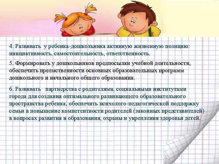 4. Развивать у ребенка-дошкольника активную жизненную позицию: инициативность, самостоятельность, ответственность. 5. Формировать у дошкольников
