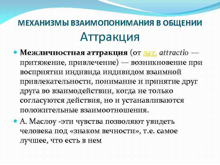 МЕХАНИЗМЫ ВЗАИМОПОНИМАНИЯ В ОБЩЕНИИ Аттракция Межличностная аттракция (от лат. attractio — притяжение, привлечение) —