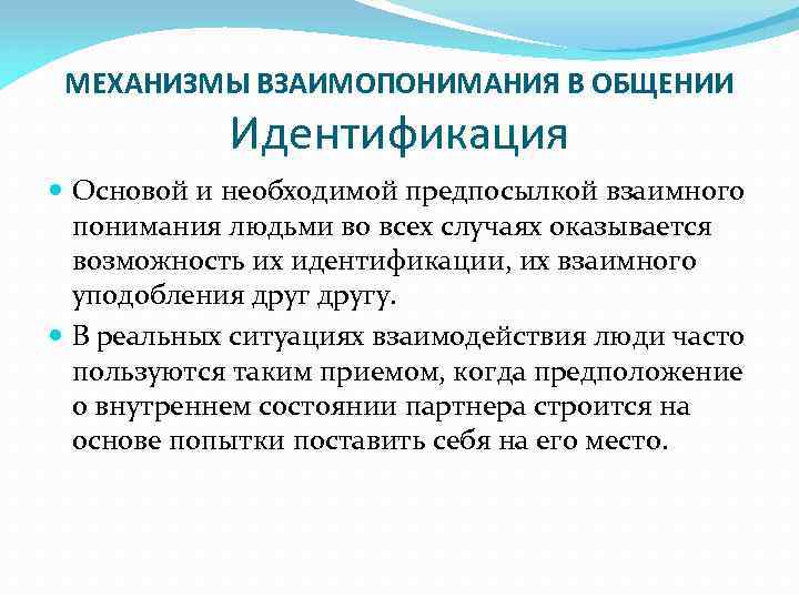 МЕХАНИЗМЫ ВЗАИМОПОНИМАНИЯ В ОБЩЕНИИ Идентификация Основой и необходимой предпосылкой взаимного понимания людьми во всех