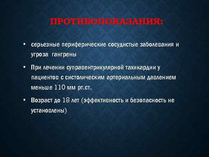 ПРОТИВОПОКАЗАНИЯ: • серьезные периферические сосудистые заболевания и угроза гангрены • При лечении суправентрикулярной тахикардии