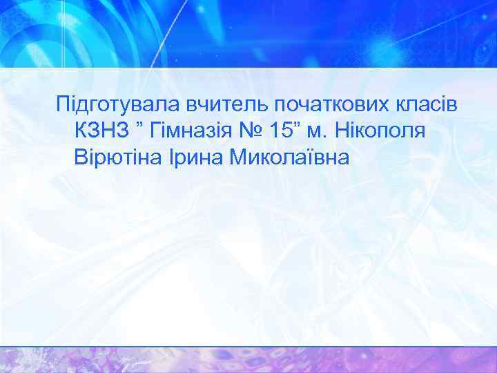 Підготувала вчитель початкових класів КЗНЗ ” Гімназія № 15” м. Нікополя Вірютіна Ірина Миколаївна