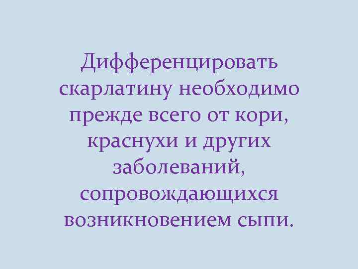 Дифференцировать скарлатину необходимо прежде всего от кори, краснухи и других заболеваний, сопровождающихся возникновением сыпи.