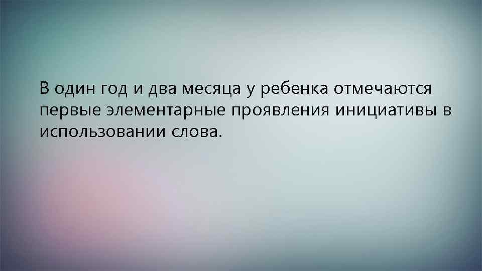 В один год и два месяца у ребенка отмечаются первые элементарные проявления инициативы в