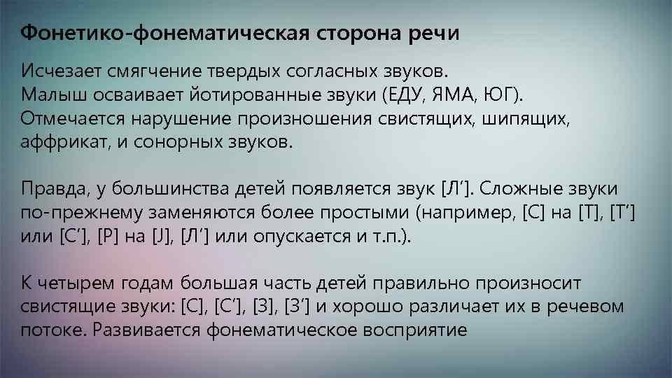 Фонетико-фонематическая сторона речи Исчезает смягчение твердых согласных звуков. Малыш осваивает йотированные звуки (ЕДУ, ЯМА,